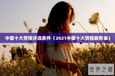 ​中国十大劳模评选条件（2021中国十大劳模都有谁）