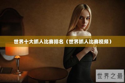 ​世界十大抓人比赛排名（世界抓人比赛视频）