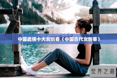 ​中国武侠十大女剑客（中国古代女剑客）