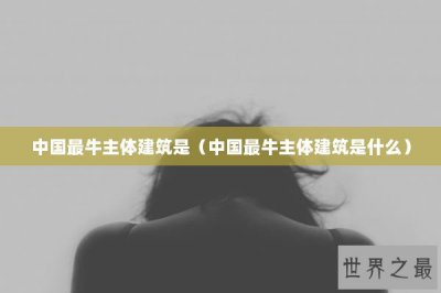 ​中国最牛主体建筑是（中国最牛主体建筑是什么）
