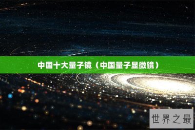 ​中国十大量子镜（中国量子显微镜）