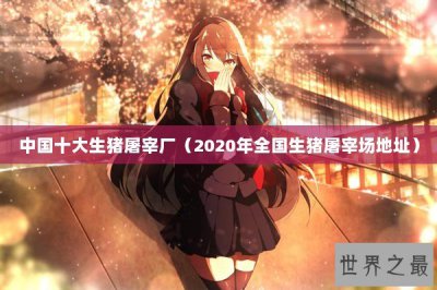 ​中国十大生猪屠宰厂（2020年全国生猪屠宰场地址）