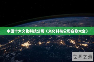​中国十大文化科技公司（文化科技公司名称大全）
