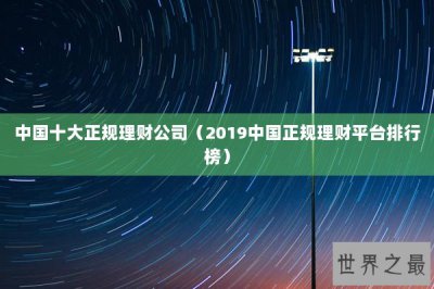 ​中国十大正规理财公司（2019中国正规理财平台排行榜）