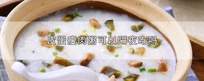 ​隔夜的皮蛋瘦肉粥能喝吗 隔夜皮蛋瘦肉粥还能吃吗