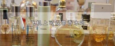 ​国内坐飞机能不能带香水 国内坐飞机能带香水吗