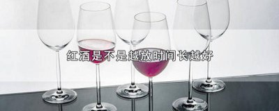 ​红酒越放越得久越好吗 红酒是放得越久越好吗