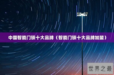 ​中国智能门锁十大品牌（智能门锁十大品牌加盟）