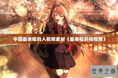 ​中国最幸福的人视频素材（最幸福的短视频）