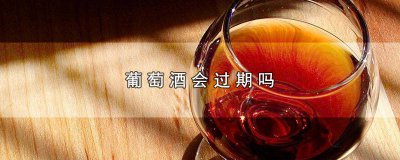 ​过期的葡萄酒还可以喝吗 葡萄酒过期了,能喝吗?