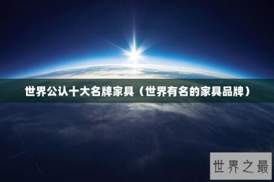 ​世界公认十大名牌家具（世界有名的家具品牌）