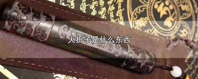 ​火折子是什么时候发明的 火折子是什么原理