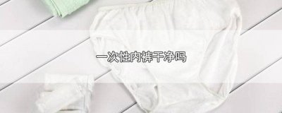 ​一次性内裤干净么 一次性内裤和普通内裤