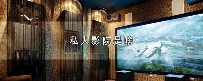 ​私人影院是什么 什么叫私人影院啊