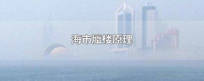 ​海市蜃楼形成的原理图 海市蜃楼的现象是怎样产生的