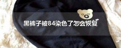 ​黑色裤子被84染色了 黑裤子染84了怎么办