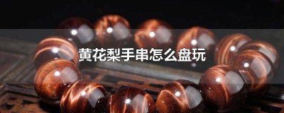 ​黄花梨手串怎么盘玩包浆快 黄花梨手串怎么盘玩效果最好