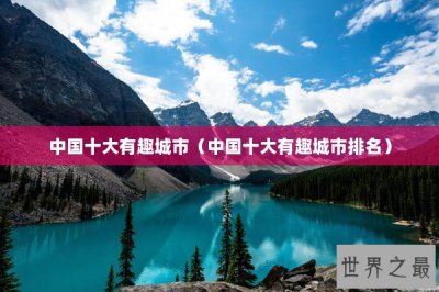 ​中国十大有趣城市（中国十大有趣城市排名）