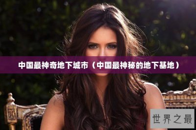​中国最神奇地下城市（中国最神秘的地下基地）