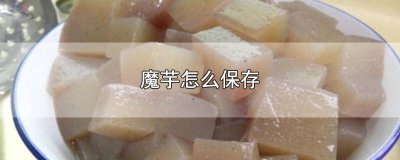 ​新鲜魔芋怎么保存不会坏 新鲜魔芋怎么保存最好