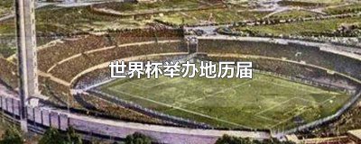 ​世界杯举办地历届冠军 世界杯历届世界杯的举办地