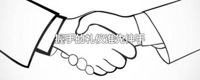 ​握手礼仪的次序 握手谁先伸手礼仪规范