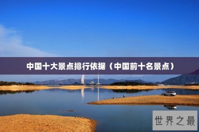​中国十大景点排行依据（中国前十名景点）