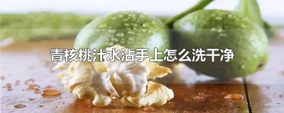 ​青核桃皮汁用什么办法能去掉 如何洗掉青皮核桃汁