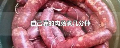 ​肉肠灌完就煮可以吗 灌的肉肠煮多久