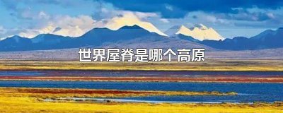 ​什么高原被称为世界屋脊 被称为世界屋脊的是什么高原