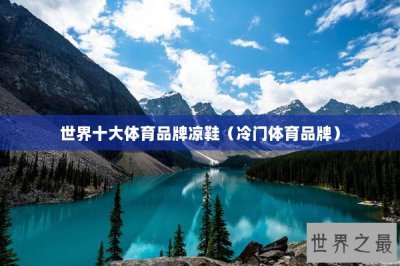 ​世界十大体育品牌凉鞋（冷门体育品牌）