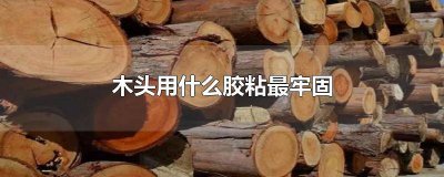 ​木头用什么胶粘最牢固又牢固的胶水 什么胶粘木头比较牢固
