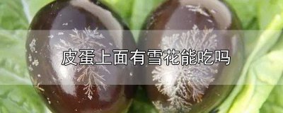 ​皮蛋上面有雪花能吃吗有毒吗 皮蛋里面有形似雪花的东西是什么能吃吗