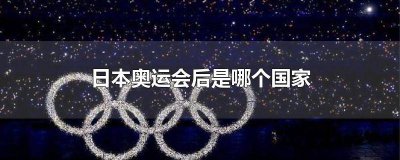 ​日本奥运会之后是什么国家 日本以后奥运会是哪个国家