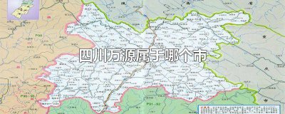 ​四川万源属于哪一个市 四川万源市是哪个市