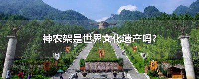 ​神农架的历史价值 神农架是中国的世界文化遗产吗