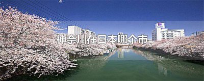 ​神奈川属于哪个县 日本的神奈川县