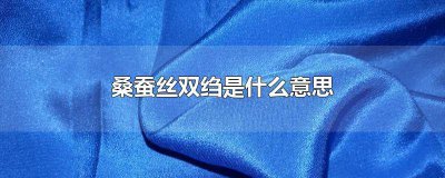 ​双绉是桑蚕丝吗 双绉桑蚕丝和桑蚕丝有什么区别