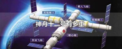 ​神舟十二号有多重多大空间 神舟十二号的重量
