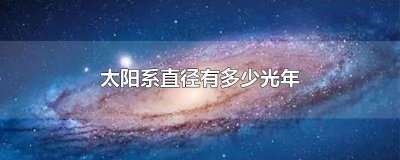​太阳系的直径大约有多少光年 太阳系的直径是多少光年