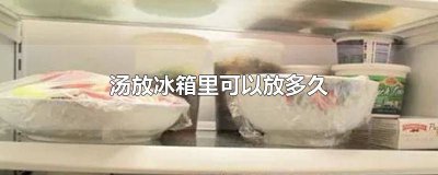 ​汤放冰箱能保存多久 汤放在冰箱里可以保存多久