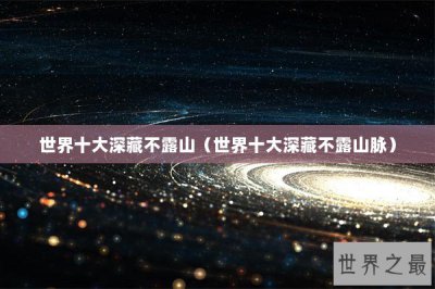 ​世界十大深藏不露山（世界十大深藏不露山脉）