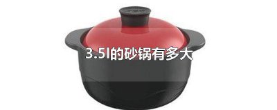 ​3.5l是多少大的容量砂锅 3.2l的砂锅有多大