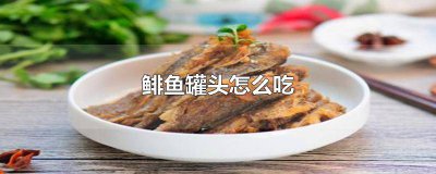 ​鲱鱼罐头要怎么吃才好吃 鲱鱼罐头怎么吃最好