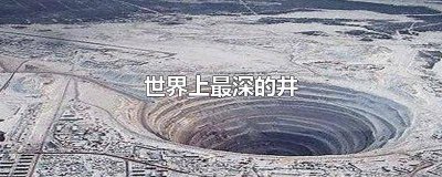 ​世界上最浅的井 世界上最深井有多深