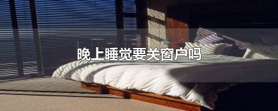 ​晚上睡觉用关窗户吗 晚上睡觉应该关窗吗