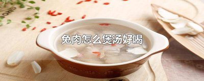 ​用什么煲兔肉汤最好喝 兔肉怎样煲汤