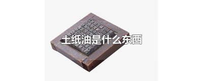 ​油纸是干什么用的 油纸是干啥用的