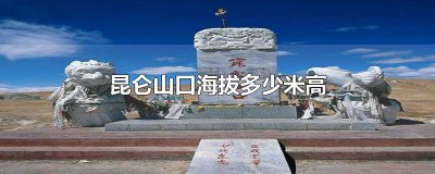 ​昆仑山口多高 昆仑山口的海拔高度