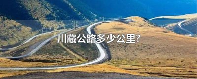 ​川藏公路多少公里牺牲一个战士 川藏公路多少公里?